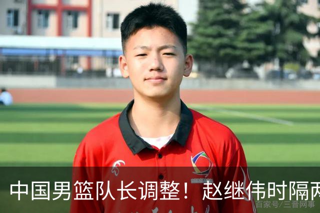 中国男篮队长调整！赵继伟时隔两年再次担任，郭士强目标率队全胜